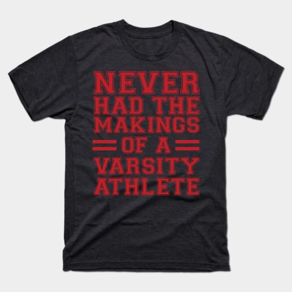Never Had The Makings Of A Varsity Athlete